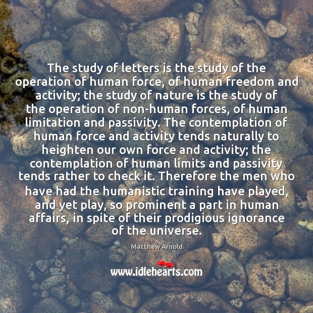 The study of letters is the study of the operation of human Matthew Arnold Picture Quote