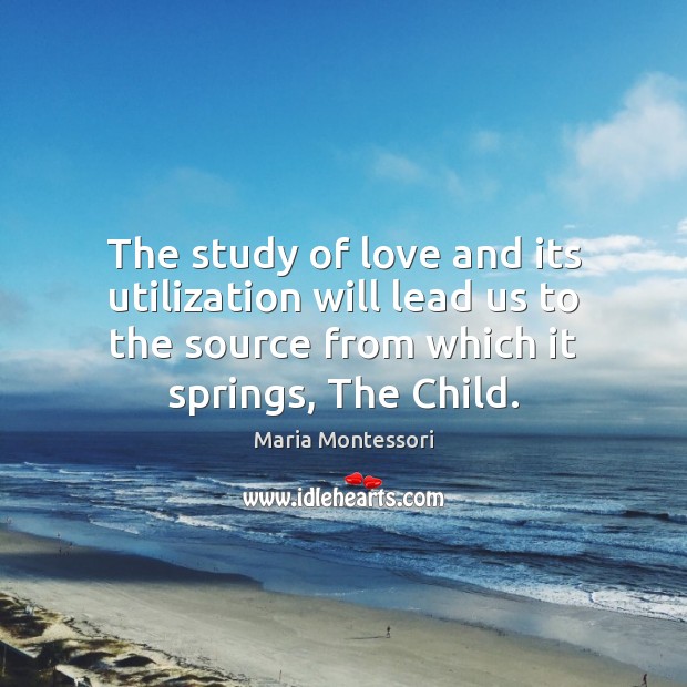 The study of love and its utilization will lead us to the Maria Montessori Picture Quote