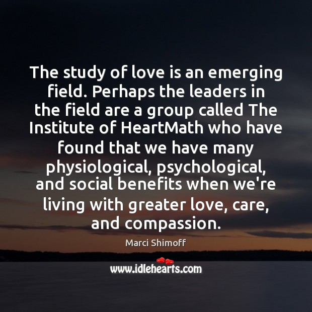 The study of love is an emerging field. Perhaps the leaders in Marci Shimoff Picture Quote