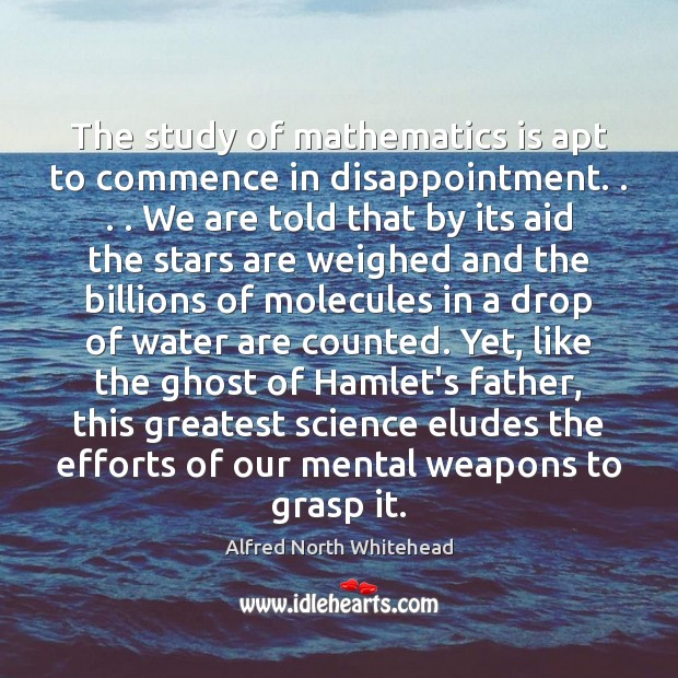The study of mathematics is apt to commence in disappointment. . . . We are Alfred North Whitehead Picture Quote