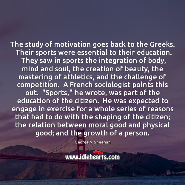 The study of motivation goes back to the Greeks.  Their sports were 