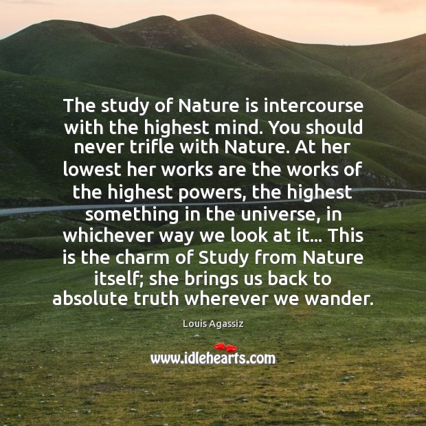 The study of Nature is intercourse with the highest mind. You should Louis Agassiz Picture Quote