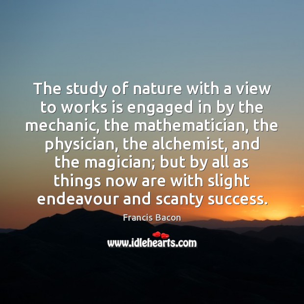 The study of nature with a view to works is engaged in Francis Bacon Picture Quote