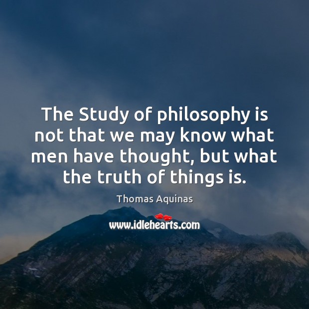 The Study of philosophy is not that we may know what men Thomas Aquinas Picture Quote