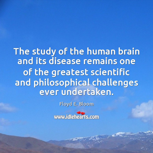 The study of the human brain and its disease remains one of Floyd E. Bloom Picture Quote