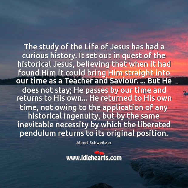 The study of the Life of Jesus has had a curious history. Albert Schweitzer Picture Quote