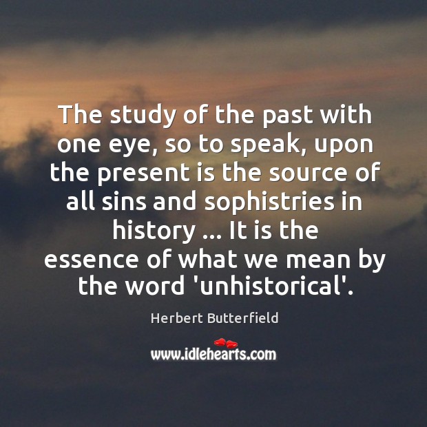 The study of the past with one eye, so to speak, upon Herbert Butterfield Picture Quote