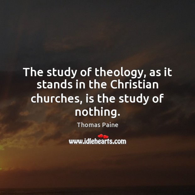 The study of theology, as it stands in the Christian churches, is the study of nothing. Thomas Paine Picture Quote