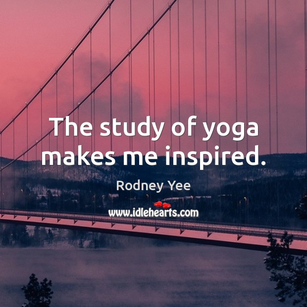 The study of yoga makes me inspired. Rodney Yee Picture Quote