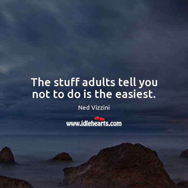 The stuff adults tell you not to do is the easiest. Ned Vizzini Picture Quote