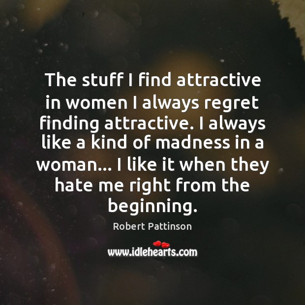 The stuff I find attractive in women I always regret finding attractive. Robert Pattinson Picture Quote