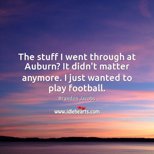 The stuff I went through at Auburn? It didn’t matter anymore. I Brandon Jacobs Picture Quote