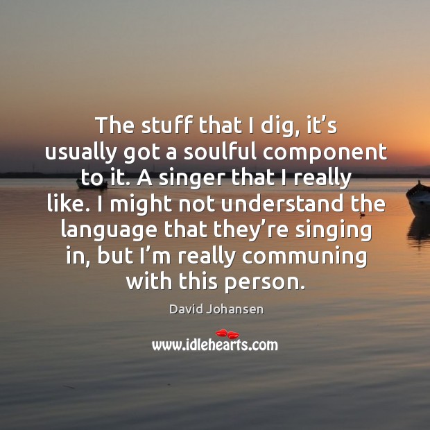 The stuff that I dig, it’s usually got a soulful component to it. Image