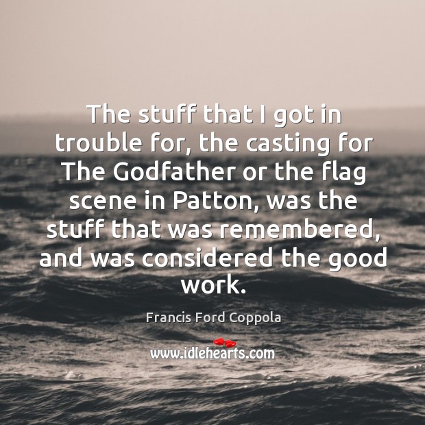The stuff that I got in trouble for, the casting for the Godfather or the flag scene in patton Francis Ford Coppola Picture Quote