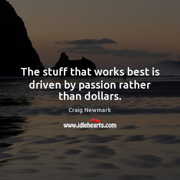 The stuff that works best is driven by passion rather than dollars. Passion Quotes Image