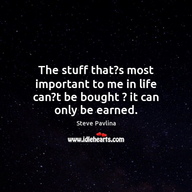 The stuff that?s most important to me in life can?t be bought ? it can only be earned. Image
