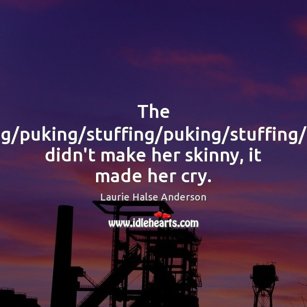 The stuffing/puking/stuffing/puking/stuffing/puking didn’t make her skinny, it Laurie Halse Anderson Picture Quote