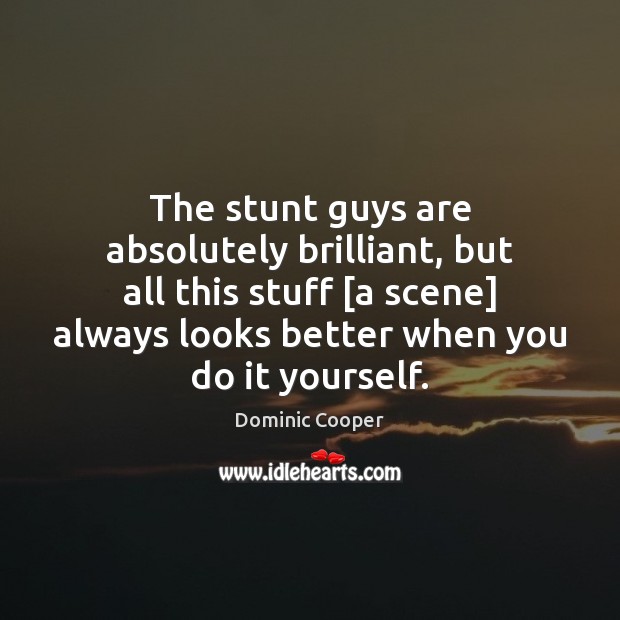 The stunt guys are absolutely brilliant, but all this stuff [a scene] Dominic Cooper Picture Quote