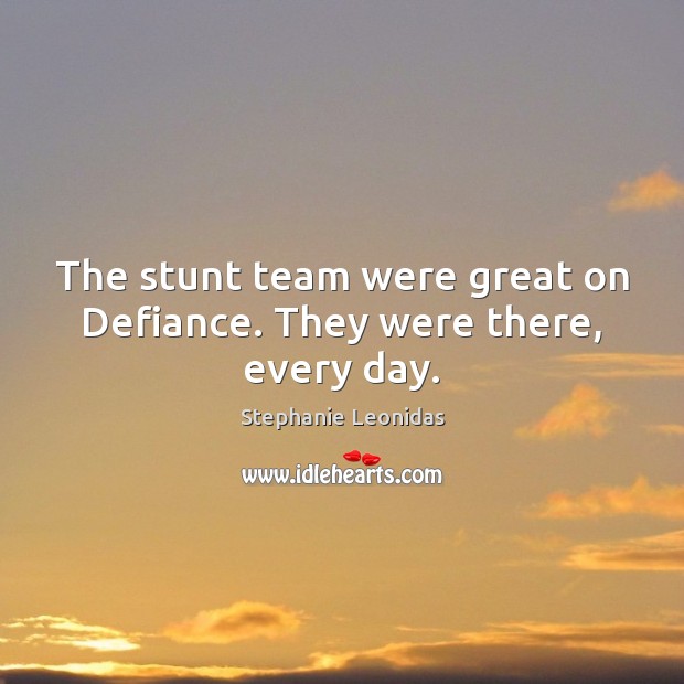 The stunt team were great on Defiance. They were there, every day. Stephanie Leonidas Picture Quote