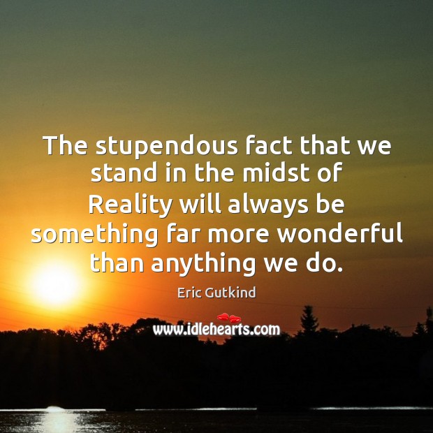 The stupendous fact that we stand in the midst of Reality will Image