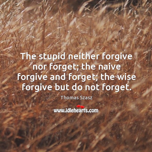 The stupid neither forgive nor forget; the naive forgive and forget; the wise forgive but do not forget. Image