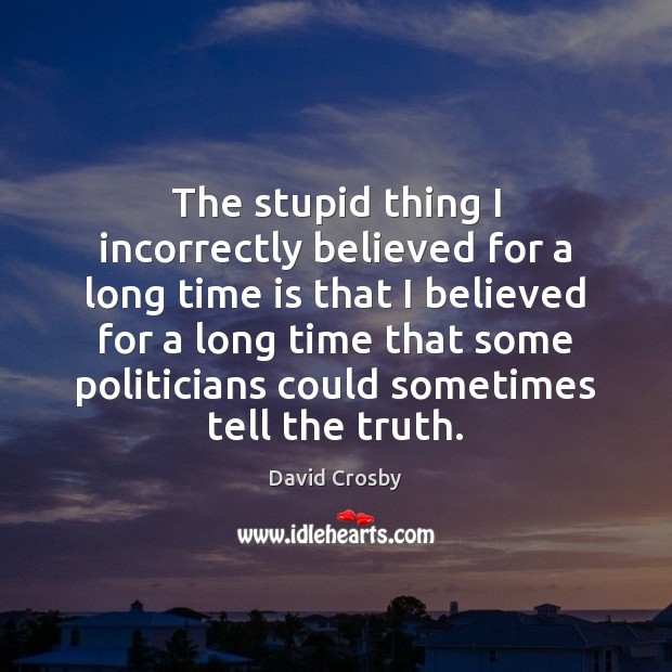 The stupid thing I incorrectly believed for a long time is that Time Quotes Image