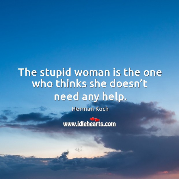The stupid woman is the one who thinks she doesn’t need any help. Image