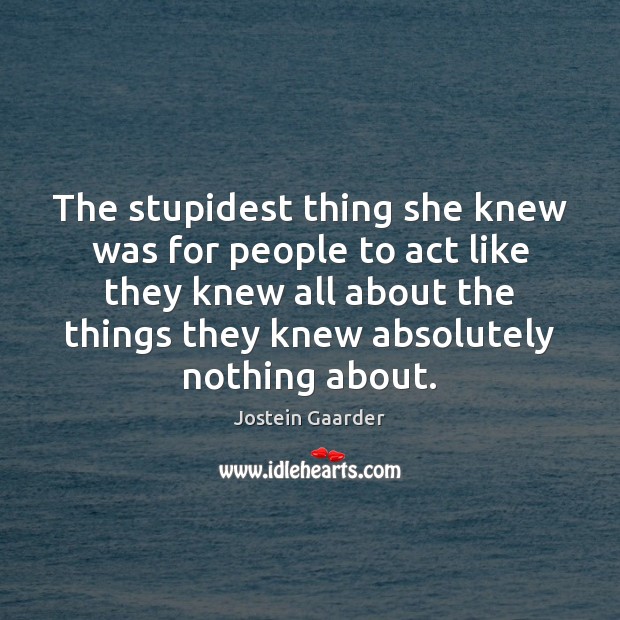 The stupidest thing she knew was for people to act like they Jostein Gaarder Picture Quote