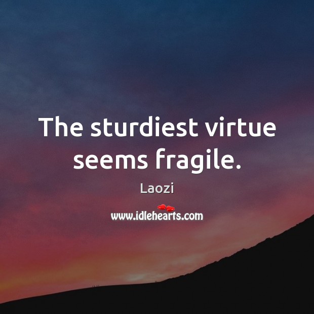The sturdiest virtue seems fragile. Image