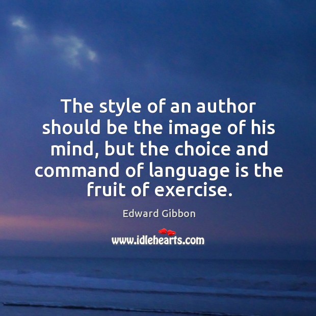 The style of an author should be the image of his mind, but the choice and command of language is the fruit of exercise. Exercise Quotes Image