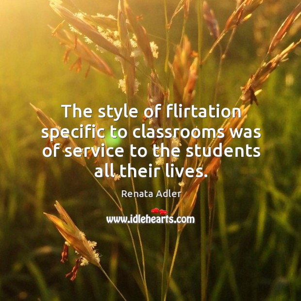 The style of flirtation specific to classrooms was of service to the Renata Adler Picture Quote
