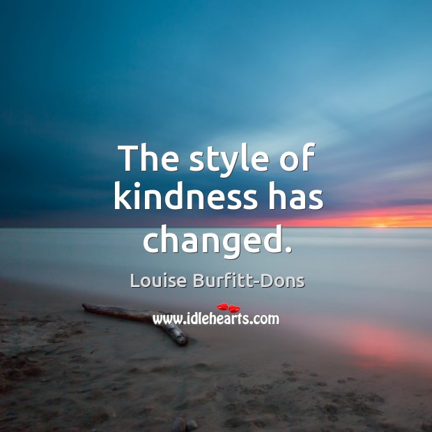 The style of kindness has changed. Louise Burfitt-Dons Picture Quote