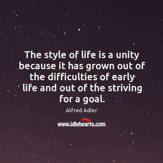 The style of life is a unity because it has grown out of the difficulties of early life Alfred Adler Picture Quote