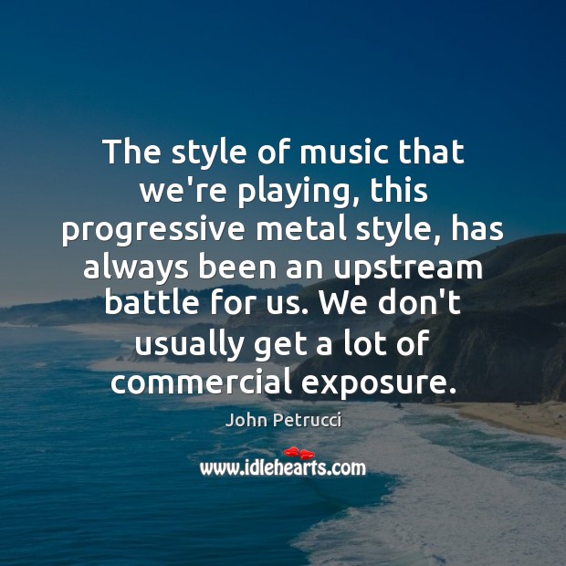 The style of music that we’re playing, this progressive metal style, has John Petrucci Picture Quote