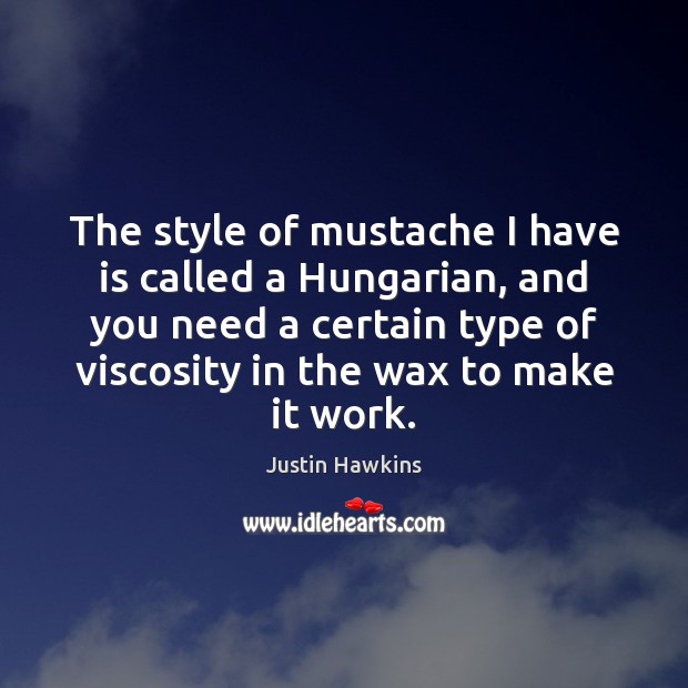 The style of mustache I have is called a Hungarian, and you Justin Hawkins Picture Quote