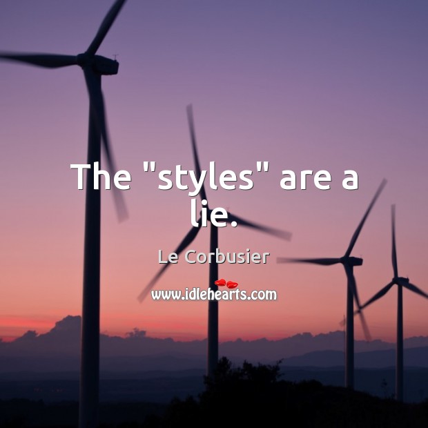 The “styles” are a lie. Le Corbusier Picture Quote