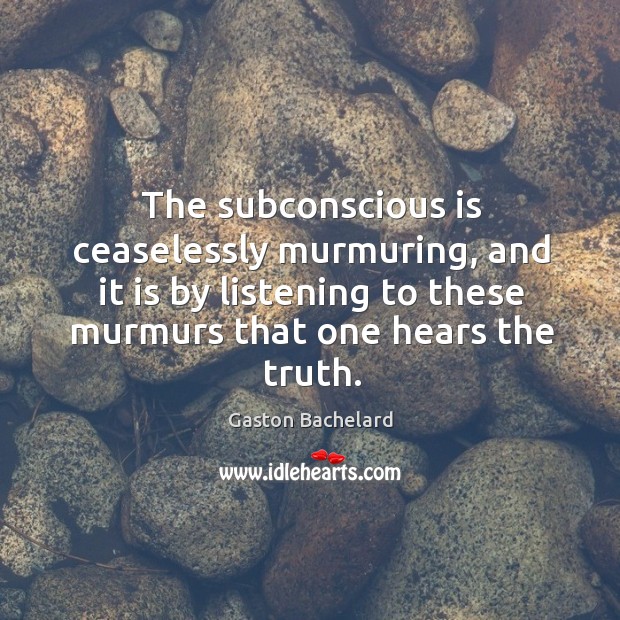 The subconscious is ceaselessly murmuring, and it is by listening to these murmurs that one hears the truth. Gaston Bachelard Picture Quote