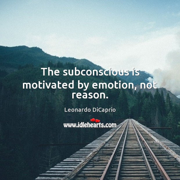 The subconscious is motivated by emotion, not reason. Leonardo DiCaprio Picture Quote