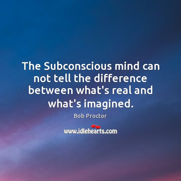 The Subconscious mind can not tell the difference between what’s real and what’s imagined. Image