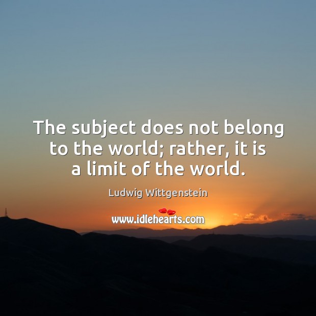 The subject does not belong to the world; rather, it is a limit of the world. Ludwig Wittgenstein Picture Quote