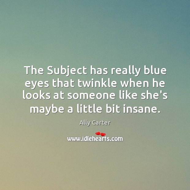 The Subject has really blue eyes that twinkle when he looks at Ally Carter Picture Quote