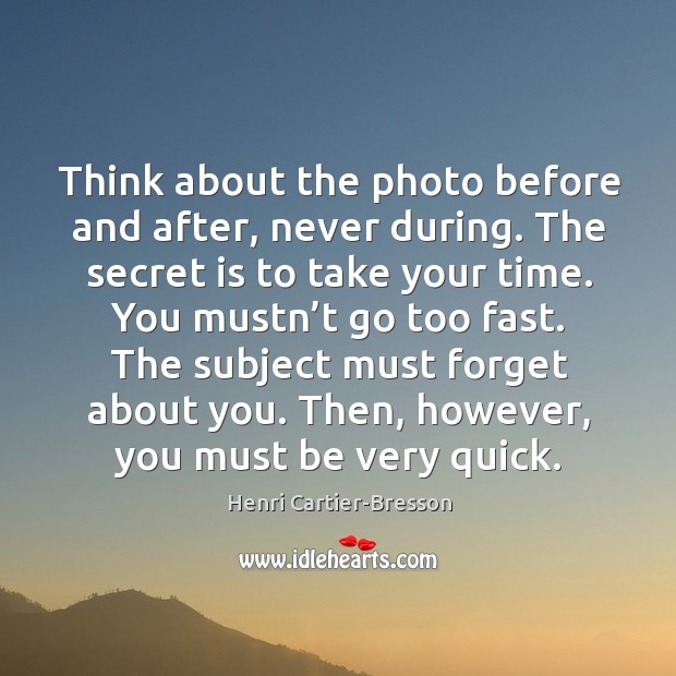 The subject must forget about you. Then, however, you must be very quick. Henri Cartier-Bresson Picture Quote