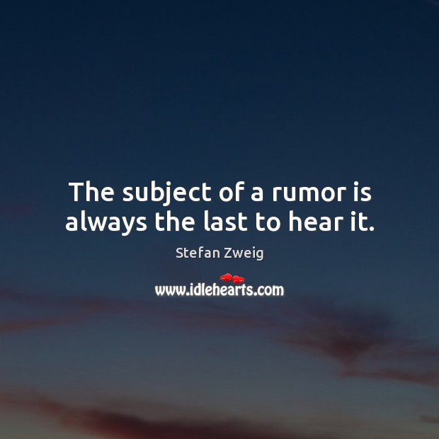 The subject of a rumor is always the last to hear it. Stefan Zweig Picture Quote
