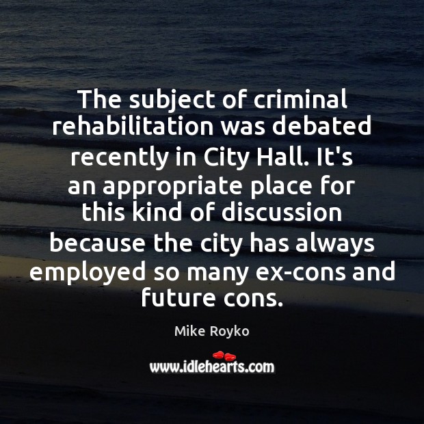 The subject of criminal rehabilitation was debated recently in City Hall. It’s Mike Royko Picture Quote