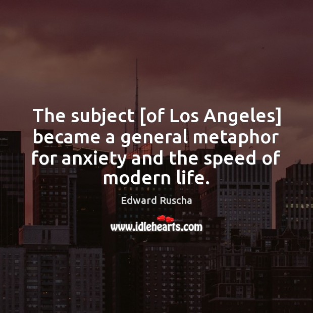 The subject [of Los Angeles] became a general metaphor for anxiety and Edward Ruscha Picture Quote