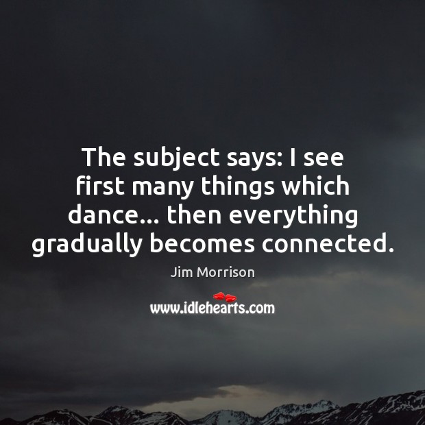The subject says: I see first many things which dance… then everything Jim Morrison Picture Quote