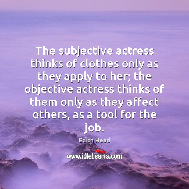 The subjective actress thinks of clothes only as they apply to her; Edith Head Picture Quote