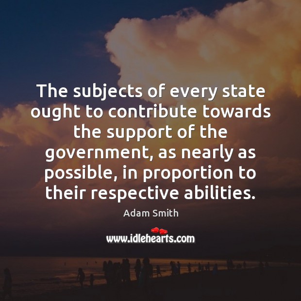 The subjects of every state ought to contribute towards the support of Adam Smith Picture Quote