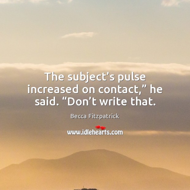 The subject’s pulse increased on contact,” he said. “Don’t write that. Becca Fitzpatrick Picture Quote