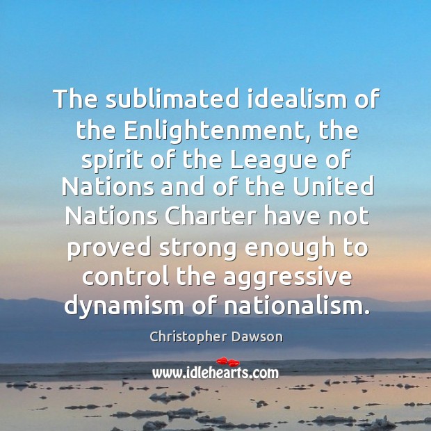 The sublimated idealism of the enlightenment, the spirit of the league of nations and of Christopher Dawson Picture Quote